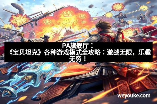 PA旗舰厅：《宝贝坦克》各种游戏模式全攻略：激战无限，乐趣无穷！