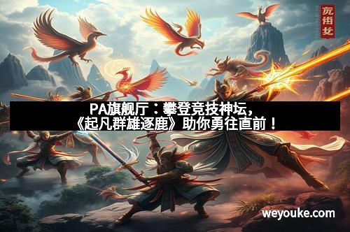 PA旗舰厅：攀登竞技神坛，《起凡群雄逐鹿》助你勇往直前！
